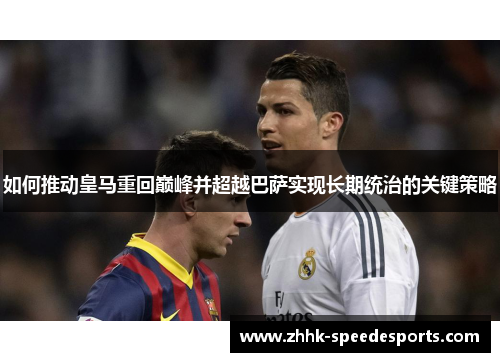 如何推动皇马重回巅峰并超越巴萨实现长期统治的关键策略