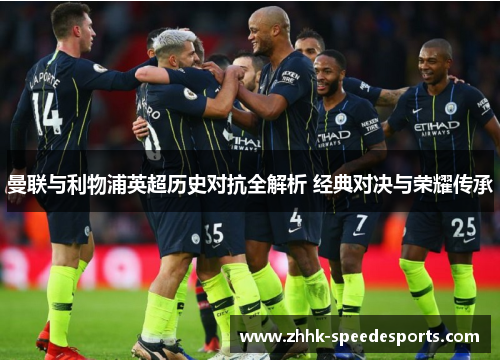 曼联与利物浦英超历史对抗全解析 经典对决与荣耀传承
