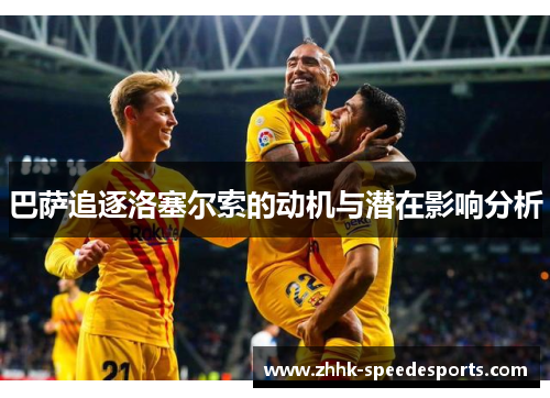巴萨追逐洛塞尔索的动机与潜在影响分析