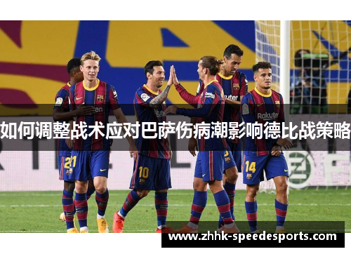 如何调整战术应对巴萨伤病潮影响德比战策略