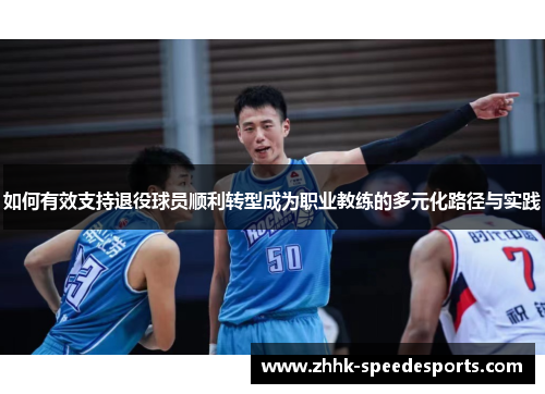 如何有效支持退役球员顺利转型成为职业教练的多元化路径与实践