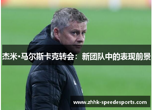 杰米·马尔斯卡克转会：新团队中的表现前景