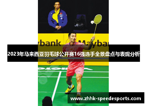 2023年马来西亚羽毛球公开赛16强选手全景盘点与表现分析