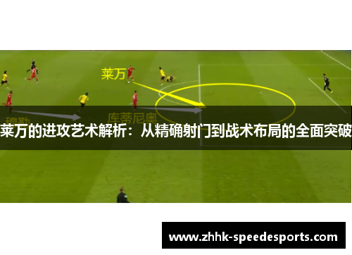 莱万的进攻艺术解析：从精确射门到战术布局的全面突破