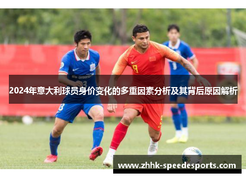 2024年意大利球员身价变化的多重因素分析及其背后原因解析