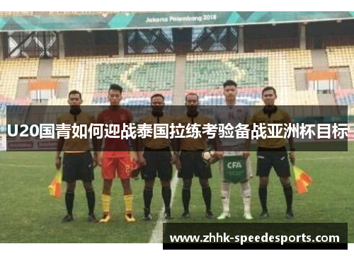 U20国青如何迎战泰国拉练考验备战亚洲杯目标