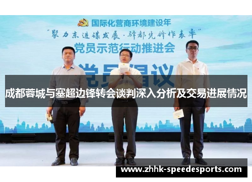 成都蓉城与塞超边锋转会谈判深入分析及交易进展情况