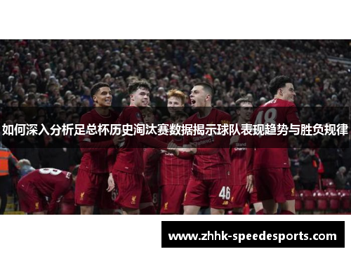 如何深入分析足总杯历史淘汰赛数据揭示球队表现趋势与胜负规律