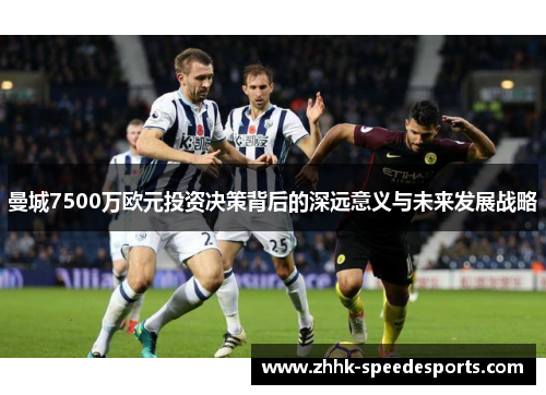 曼城7500万欧元投资决策背后的深远意义与未来发展战略