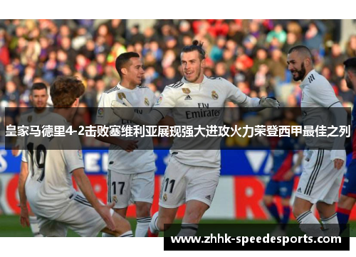 皇家马德里4-2击败塞维利亚展现强大进攻火力荣登西甲最佳之列