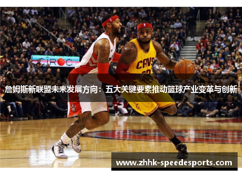 詹姆斯新联盟未来发展方向：五大关键要素推动篮球产业变革与创新