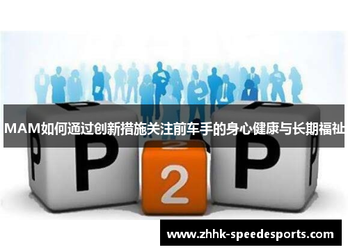 MAM如何通过创新措施关注前车手的身心健康与长期福祉
