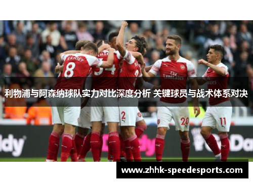 利物浦与阿森纳球队实力对比深度分析 关键球员与战术体系对决