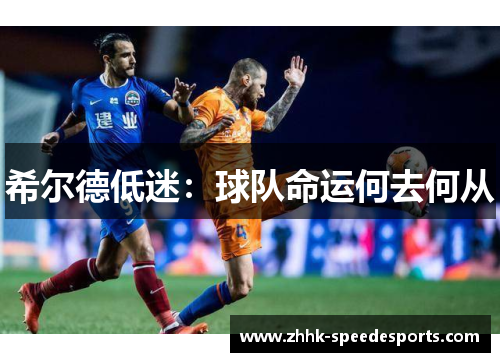 希尔德低迷：球队命运何去何从
