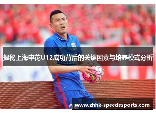 揭秘上海申花U12成功背后的关键因素与培养模式分析