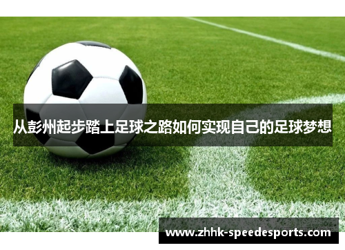 从彭州起步踏上足球之路如何实现自己的足球梦想