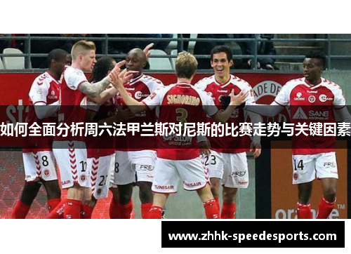 如何全面分析周六法甲兰斯对尼斯的比赛走势与关键因素