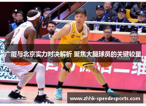 广厦与北京实力对决解析 聚焦大腿球员的关键较量
