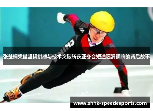 张楚桐凭借坚韧拼搏与技术突破斩获亚冬会短道速滑铜牌的背后故事