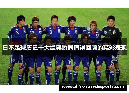 日本足球历史十大经典瞬间值得回顾的精彩表现