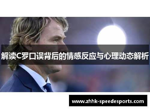 解读C罗口误背后的情感反应与心理动态解析