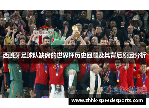 西班牙足球队缺席的世界杯历史回顾及其背后原因分析