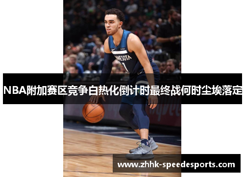 NBA附加赛区竞争白热化倒计时最终战何时尘埃落定