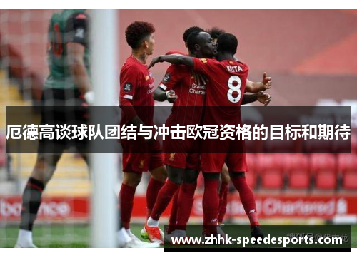 厄德高谈球队团结与冲击欧冠资格的目标和期待