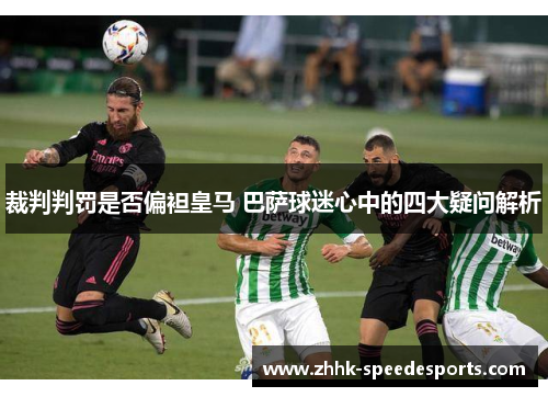裁判判罚是否偏袒皇马 巴萨球迷心中的四大疑问解析