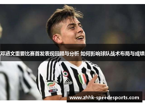 邓涵文重要比赛首发表现回顾与分析 如何影响球队战术布局与成绩