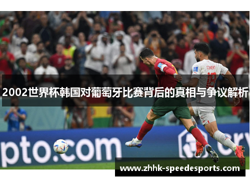 2002世界杯韩国对葡萄牙比赛背后的真相与争议解析