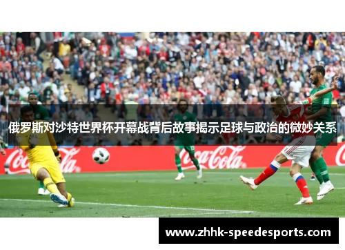 俄罗斯对沙特世界杯开幕战背后故事揭示足球与政治的微妙关系