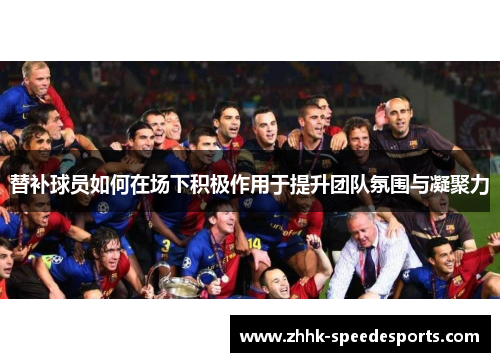 替补球员如何在场下积极作用于提升团队氛围与凝聚力