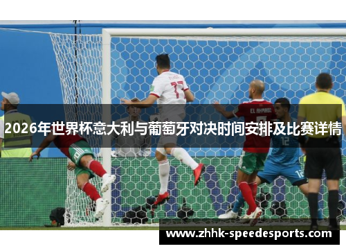 2026年世界杯意大利与葡萄牙对决时间安排及比赛详情