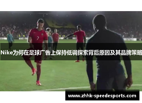 Nike为何在足球广告上保持低调探索背后原因及其品牌策略