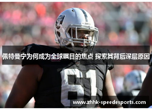 佩特曼宁为何成为全球瞩目的焦点 探索其背后深层原因