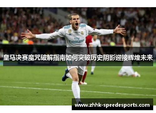 皇马决赛魔咒破解指南如何突破历史阴影迎接辉煌未来