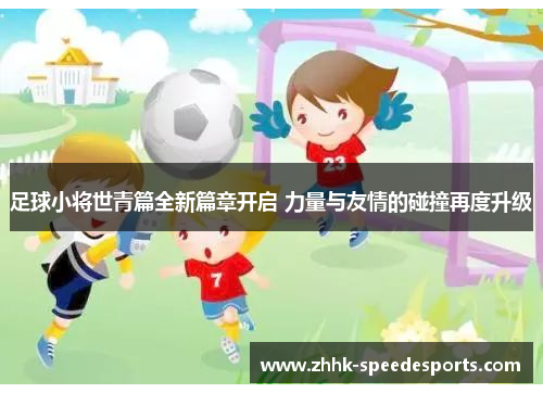 足球小将世青篇全新篇章开启 力量与友情的碰撞再度升级