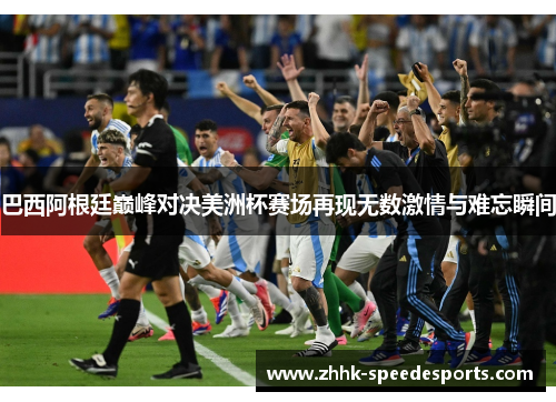 巴西阿根廷巅峰对决美洲杯赛场再现无数激情与难忘瞬间