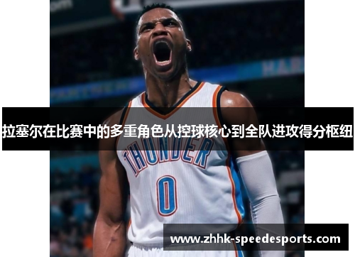 拉塞尔在比赛中的多重角色从控球核心到全队进攻得分枢纽