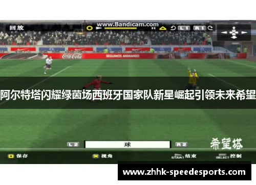 阿尔特塔闪耀绿茵场西班牙国家队新星崛起引领未来希望