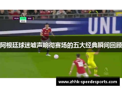 阿根廷球迷嘘声响彻赛场的五大经典瞬间回顾