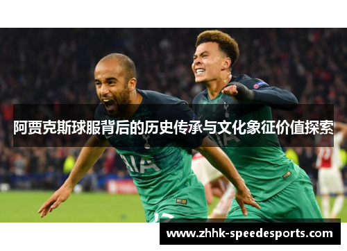 阿贾克斯球服背后的历史传承与文化象征价值探索