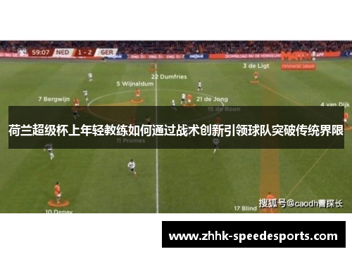 荷兰超级杯上年轻教练如何通过战术创新引领球队突破传统界限