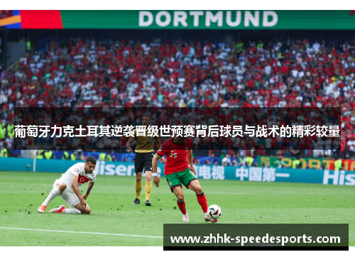葡萄牙力克土耳其逆袭晋级世预赛背后球员与战术的精彩较量