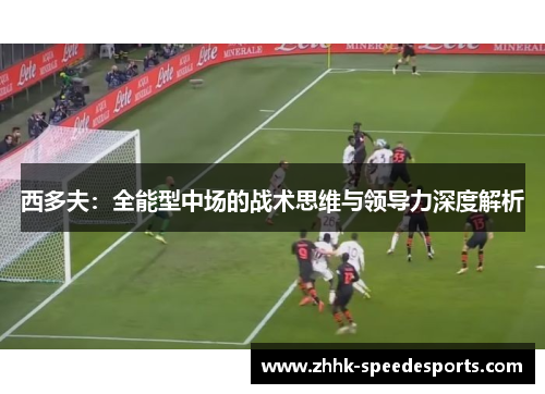 西多夫：全能型中场的战术思维与领导力深度解析