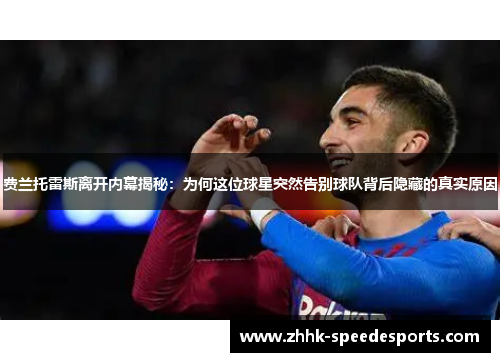 费兰托雷斯离开内幕揭秘：为何这位球星突然告别球队背后隐藏的真实原因