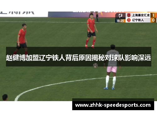 赵健博加盟辽宁铁人背后原因揭秘对球队影响深远