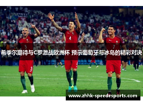 希季尔期待与C罗激战欧洲杯 预示葡萄牙与冰岛的精彩对决