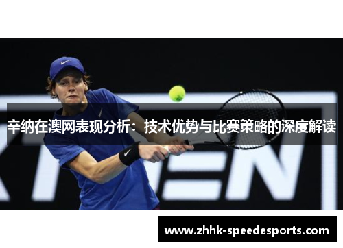辛纳在澳网表现分析：技术优势与比赛策略的深度解读
